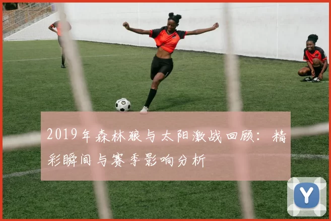 2019年森林狼与太阳激战回顾：精彩瞬间与赛季影响分析