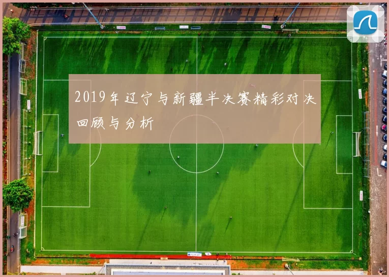 2019年辽宁与新疆半决赛精彩对决回顾与分析