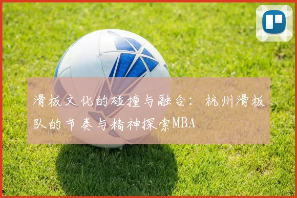 滑板文化的碰撞与融合：杭州滑板队的节奏与精神探索MBA