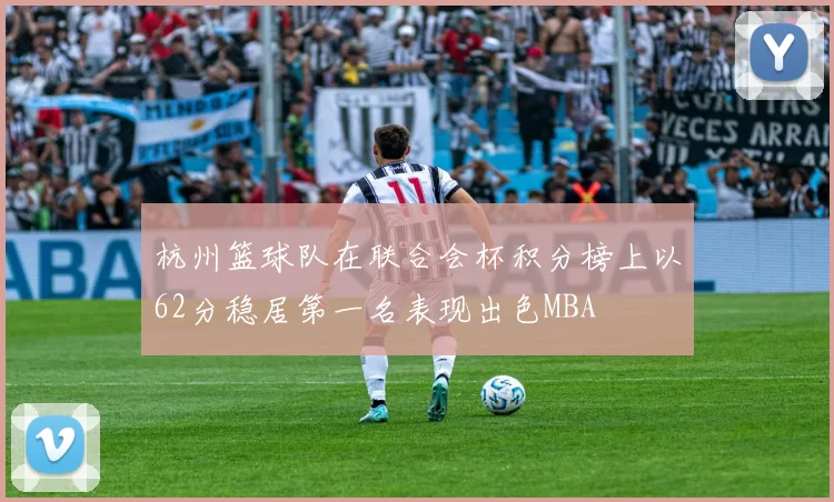杭州篮球队在联合会杯积分榜上以62分稳居第一名表现出色MBA