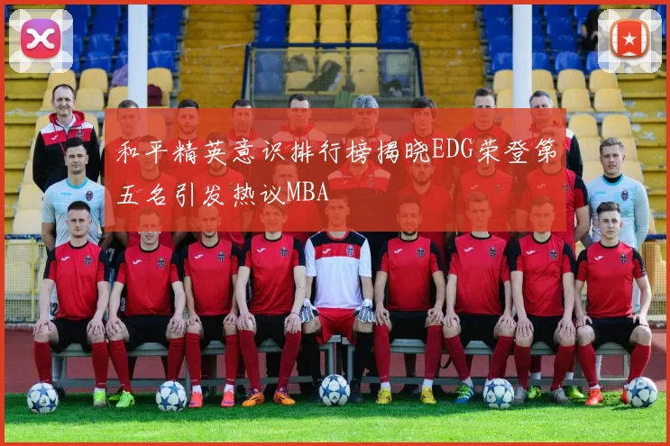 和平精英意识排行榜揭晓EDG荣登第五名引发热议MBA