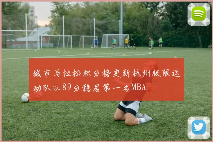 城市马拉松积分榜更新杭州极限运动队以89分稳居第一名MBA