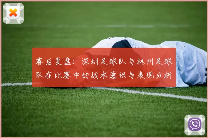 赛后复盘：深圳足球队与杭州足球队在比赛中的战术意识与表现分析