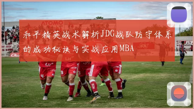 和平精英战术解析JDG战队防守体系的成功秘诀与实战应用MBA