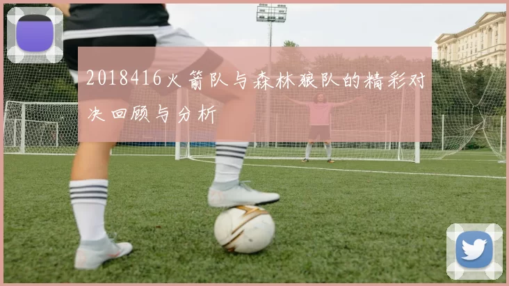 2018416火箭队与森林狼队的精彩对决回顾与分析