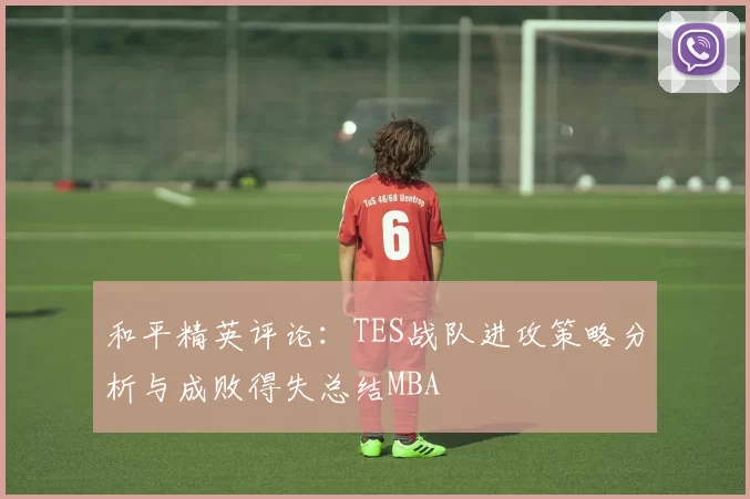 和平精英评论：TES战队进攻策略分析与成败得失总结MBA