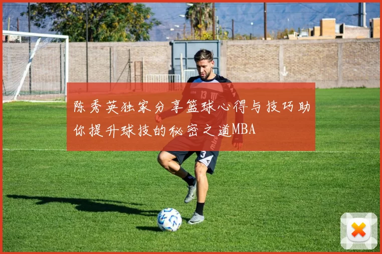 陈秀英独家分享篮球心得与技巧助你提升球技的秘密之道MBA