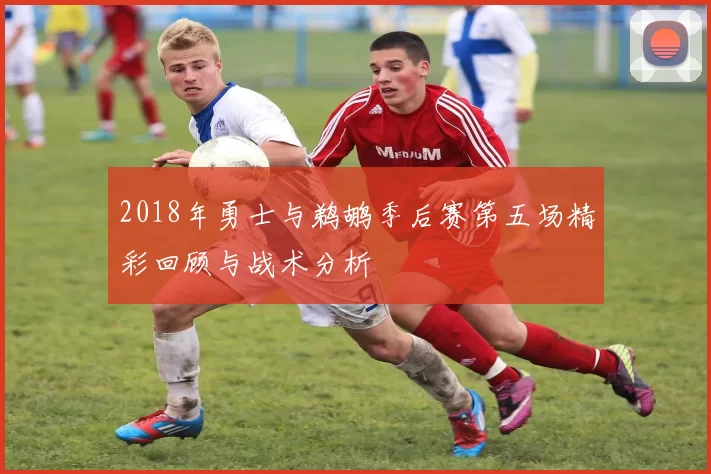 2018年勇士与鹈鹕季后赛第五场精彩回顾与战术分析