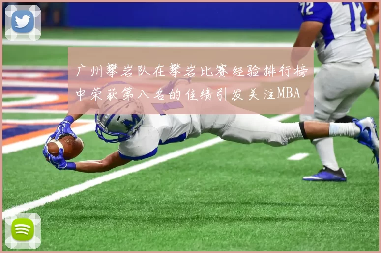 广州攀岩队在攀岩比赛经验排行榜中荣获第八名的佳绩引发关注MBA