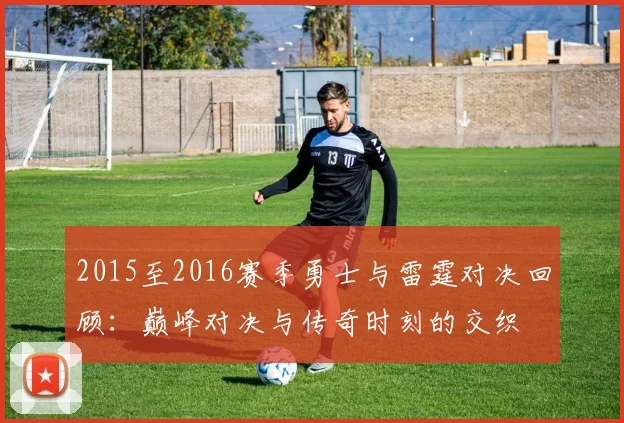 2015至2016赛季勇士与雷霆对决回顾：巅峰对决与传奇时刻的交织