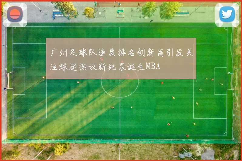 广州足球队速度排名创新高引发关注球迷热议新纪录诞生MBA