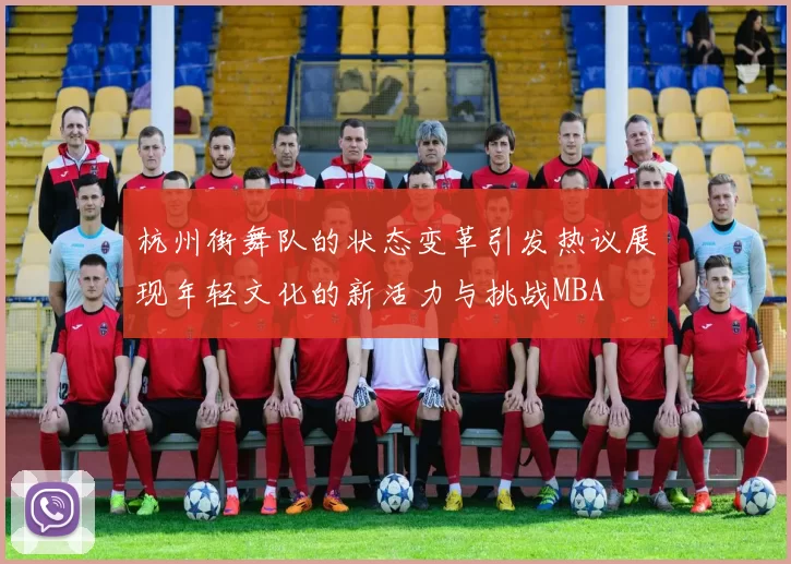 杭州街舞队的状态变革引发热议展现年轻文化的新活力与挑战MBA